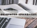 东营连线小程序制作软件（连线应用是什么软件）