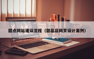 东营甜点网站建设流程（甜品店网页设计案例）