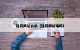 东营建设网站自学（建设网站难吗）