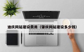 东营迪庆网站建设费用（肇庆网站建设多少钱）