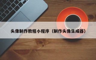 东营头像制作教程小程序（制作头像生成器）