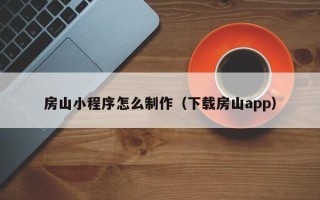 东营房山小程序怎么制作（下载房山app）