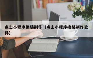 东营点击小程序换装制作（点击小程序换装制作软件）