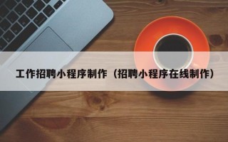 东营工作招聘小程序制作（招聘小程序在线制作）