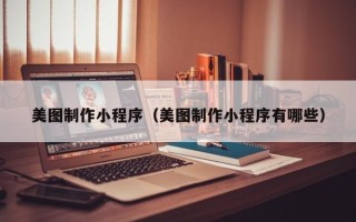 东营美图制作小程序（美图制作小程序有哪些）