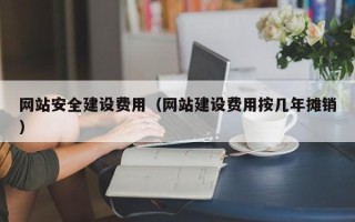 东营网站安全建设费用（网站建设费用按几年摊销）