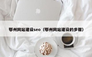 东营鄂州网站建设seo（鄂州网站建设的步骤）