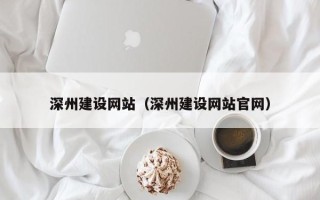 东营深州建设网站（深州建设网站官网）