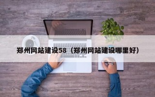东营郑州网站建设58（郑州网站建设哪里好）