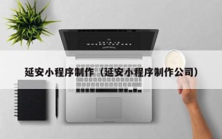 东营延安小程序制作（延安小程序制作公司）