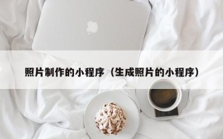 东营照片制作的小程序（生成照片的小程序）