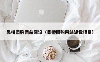 东营吴桥团购网站建设（吴桥团购网站建设项目）